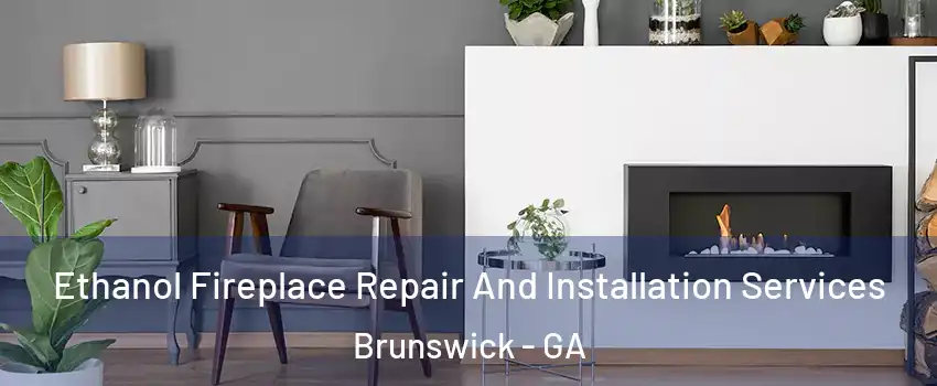  Ethanol Fireplace Repair And Installation Services Brunswick - GA